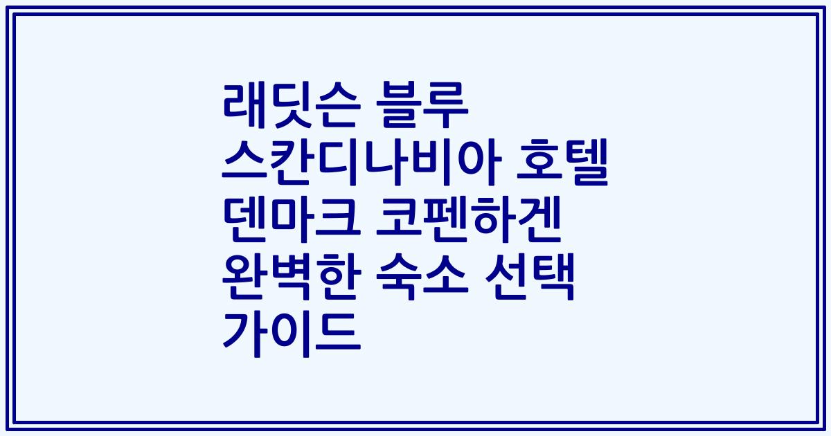 래딧슨 블루 스칸디나비아 호텔 덴마크 코펜하겐 완벽한 숙소 선택 가이드
