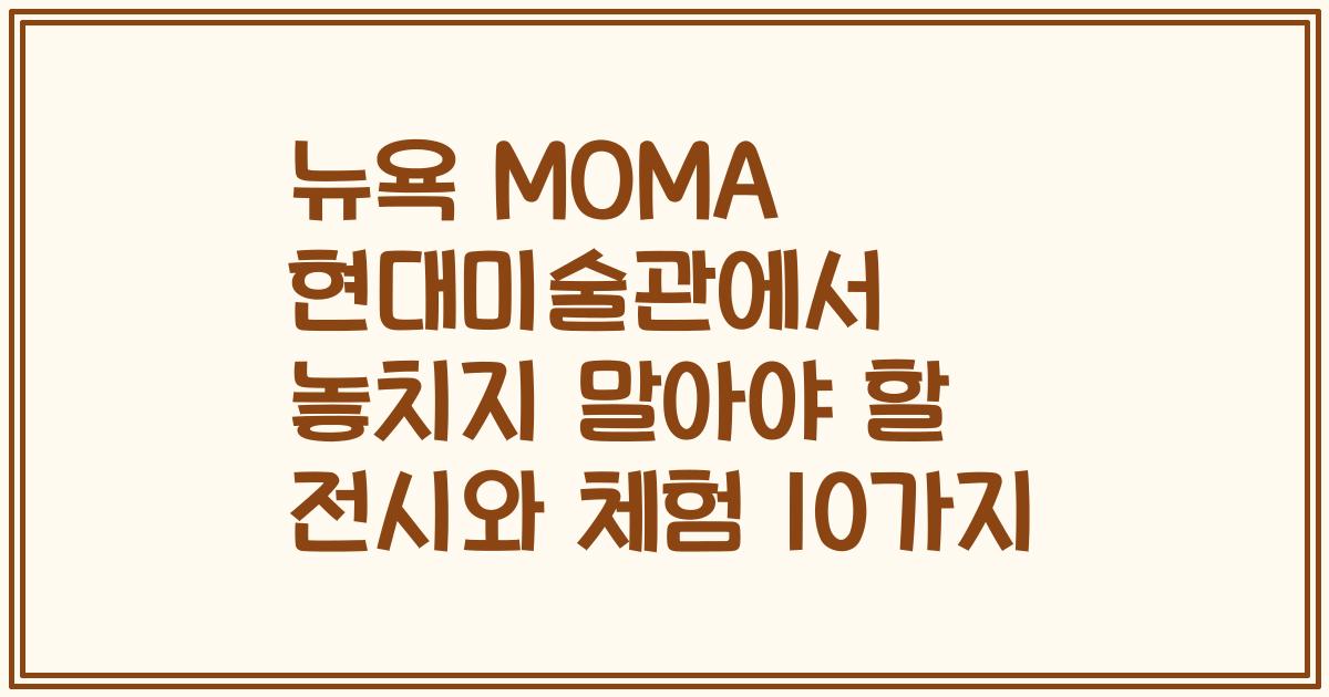 뉴욕 MOMA 현대미술관에서 놓치지 말아야 할 전시와 체험 10가지