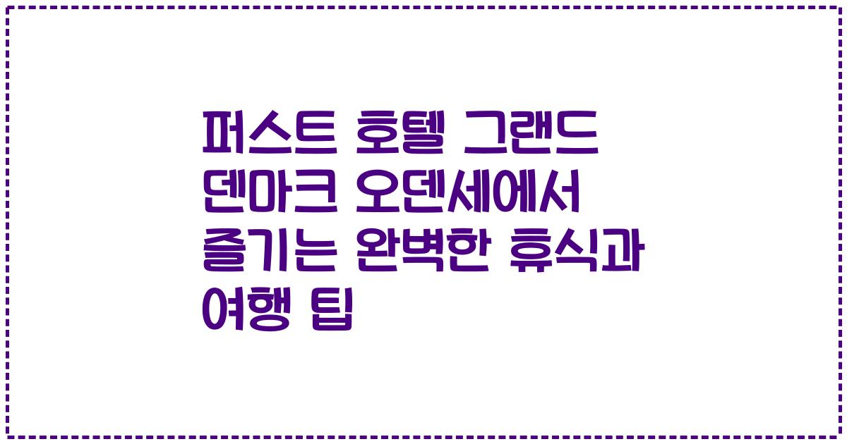 퍼스트 호텔 그랜드 덴마크 오덴세에서 즐기는 완벽한 휴식과 여행 팁