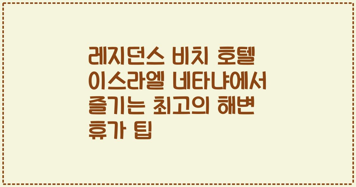 레지던스 비치 호텔 이스라엘 네타냐에서 즐기는 최고의 해변 휴가 팁