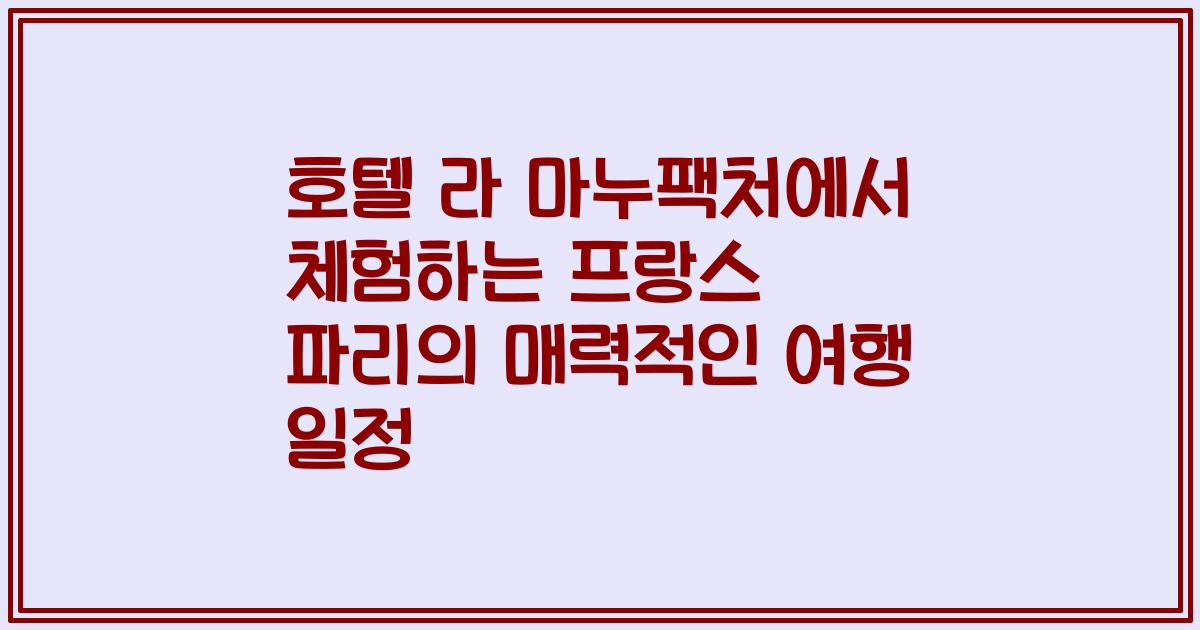 호텔 라 마누팩처에서 체험하는 프랑스 파리의 매력적인 여행 일정