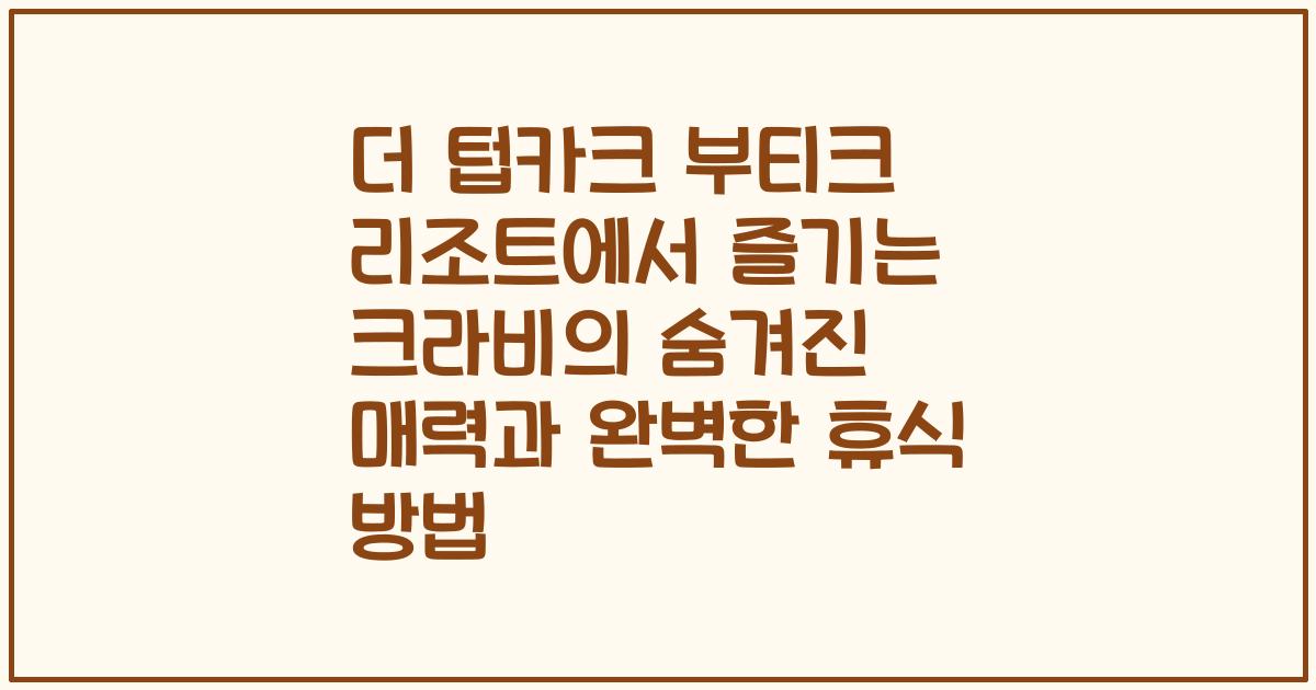 더 텁카크 부티크 리조트에서 즐기는 크라비의 숨겨진 매력과 완벽한 휴식 방법