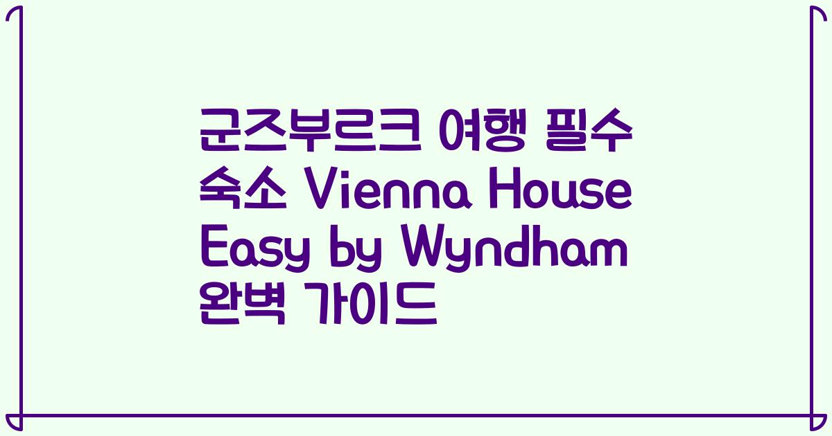 군즈부르크 여행 필수 숙소 Vienna House Easy by Wyndham 완벽 가이드