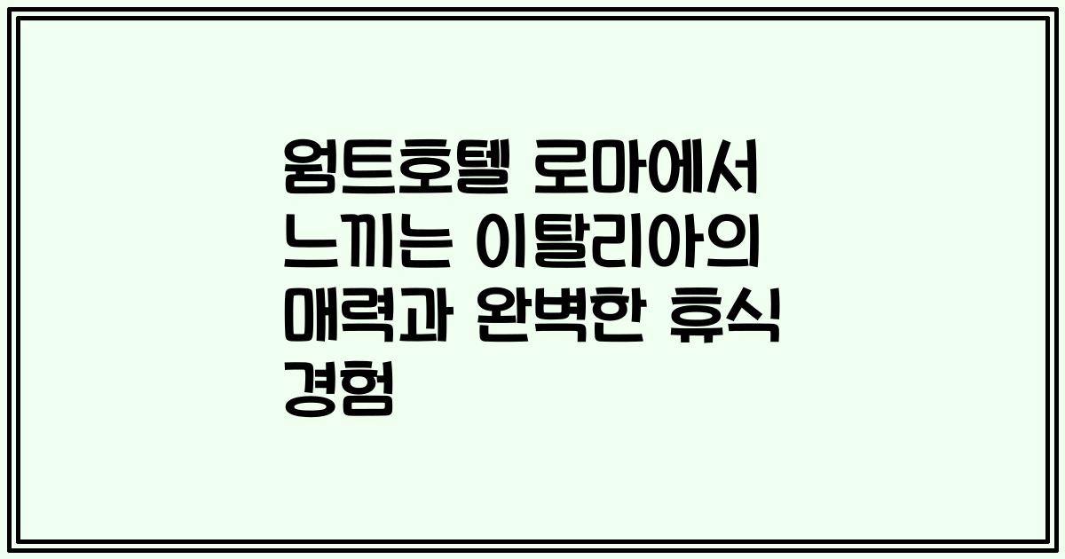웜트호텔 로마에서 느끼는 이탈리아의 매력과 완벽한 휴식 경험