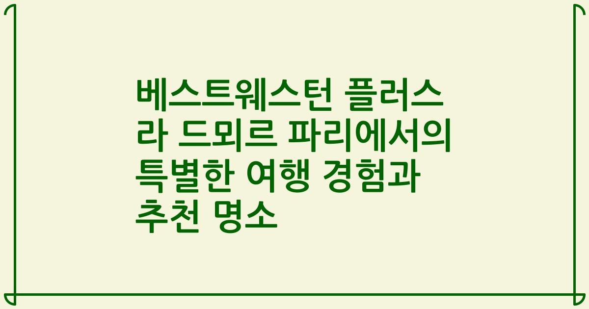 베스트웨스턴 플러스 라 드뫼르 파리에서의 특별한 여행 경험과 추천 명소