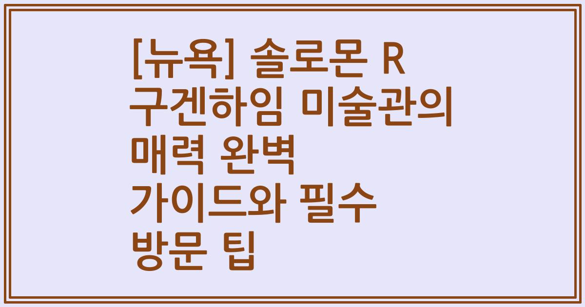 [뉴욕] 솔로몬 R 구겐하임 미술관의 매력 완벽 가이드와 필수 방문 팁