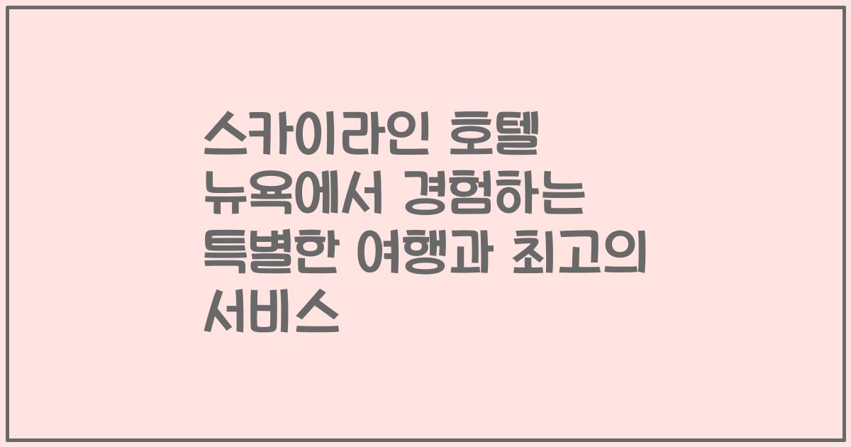 스카이라인 호텔 뉴욕에서 경험하는 특별한 여행과 최고의 서비스