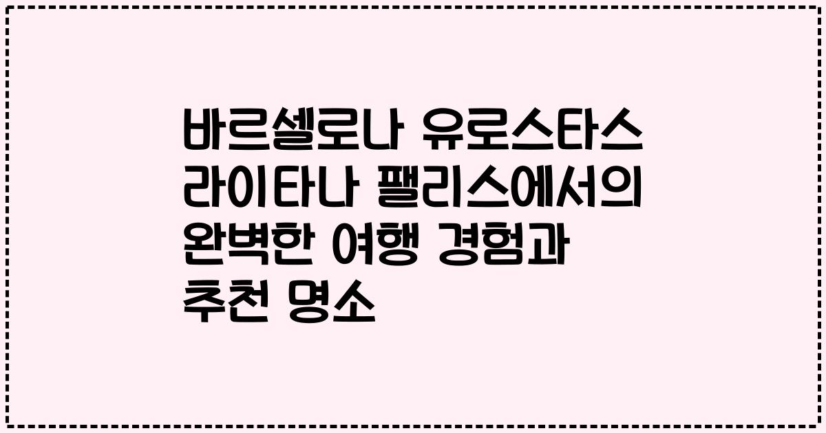바르셀로나 유로스타스 라이타나 팰리스에서의 완벽한 여행 경험과 추천 명소