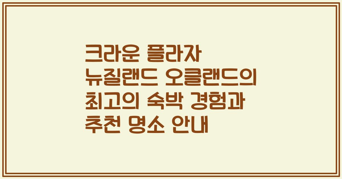 크라운 플라자 뉴질랜드 오클랜드의 최고의 숙박 경험과 추천 명소 안내