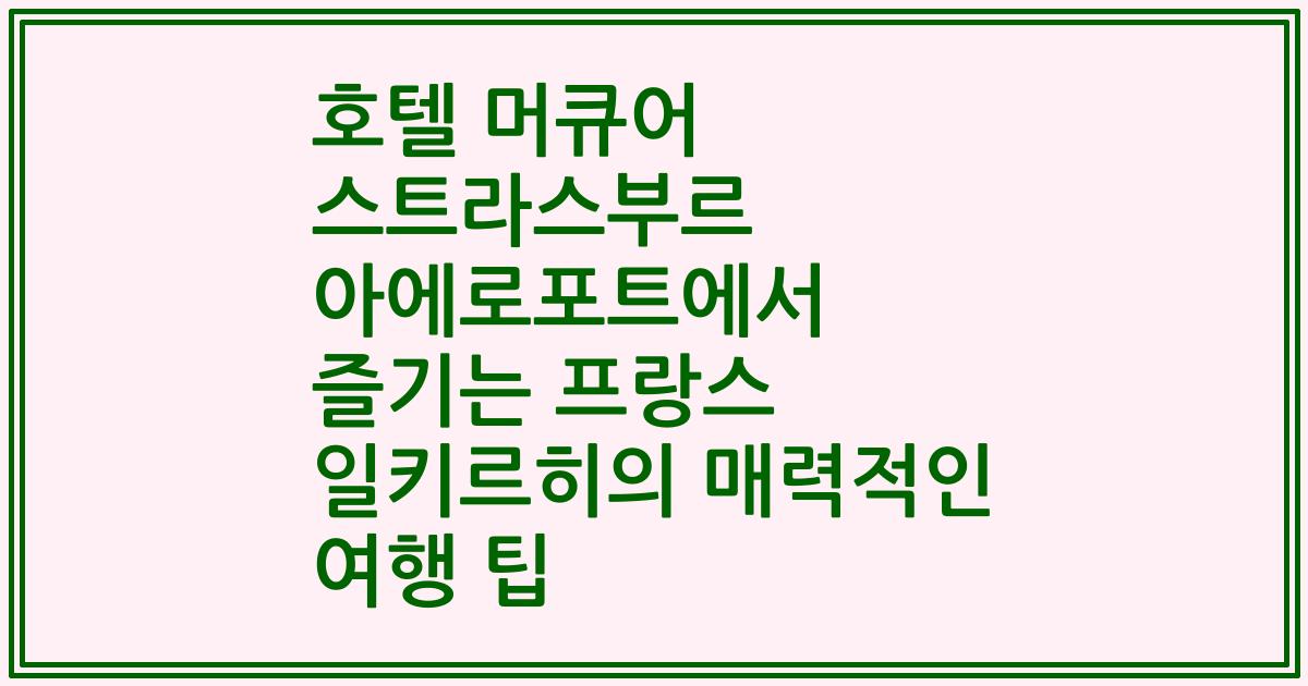 호텔 머큐어 스트라스부르 아에로포트에서 즐기는 프랑스 일키르히의 매력적인 여행 팁