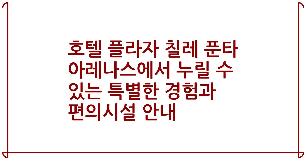 호텔 플라자 칠레 푼타 아레나스에서 누릴 수 있는 특별한 경험과 편의시설 안내