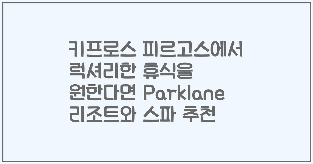 키프로스 피르고스에서 럭셔리한 휴식을 원한다면 Parklane 리조트와 스파 추천