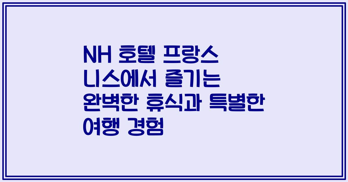 NH 호텔 프랑스 니스에서 즐기는 완벽한 휴식과 특별한 여행 경험