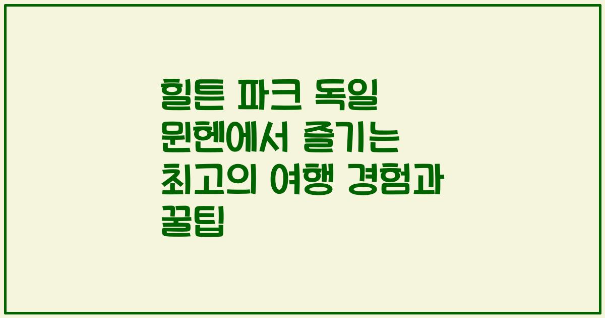 힐튼 파크 독일 뮌헨에서 즐기는 최고의 여행 경험과 꿀팁