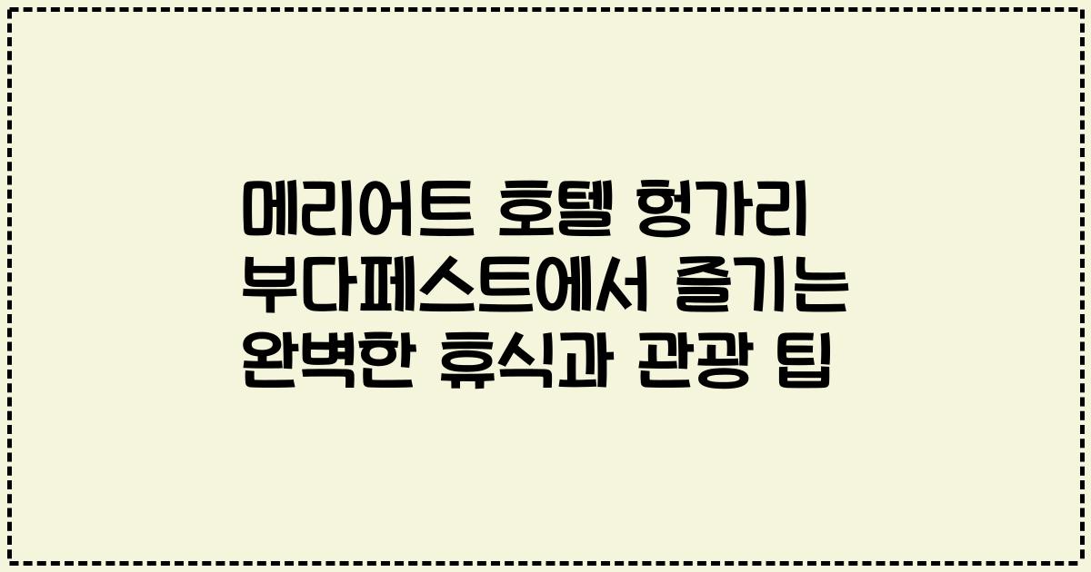 메리어트 호텔 헝가리 부다페스트에서 즐기는 완벽한 휴식과 관광 팁