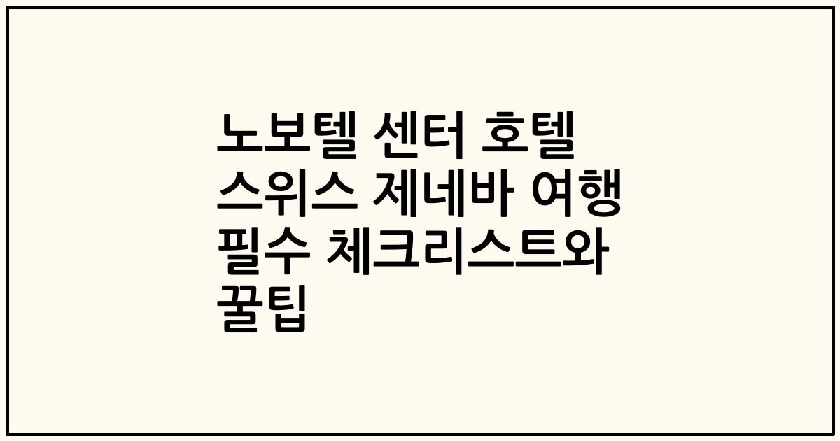 노보텔 센터 호텔 스위스 제네바 여행 필수 체크리스트와 꿀팁