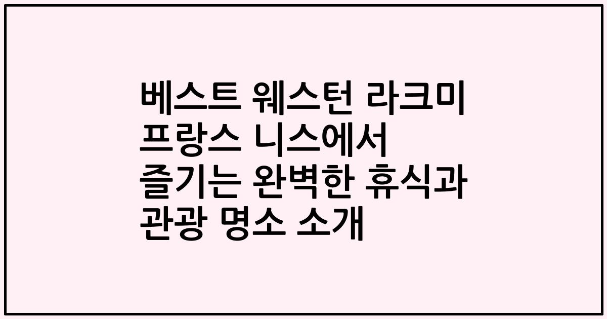 베스트 웨스턴 라크미 프랑스 니스에서 즐기는 완벽한 휴식과 관광 명소 소개