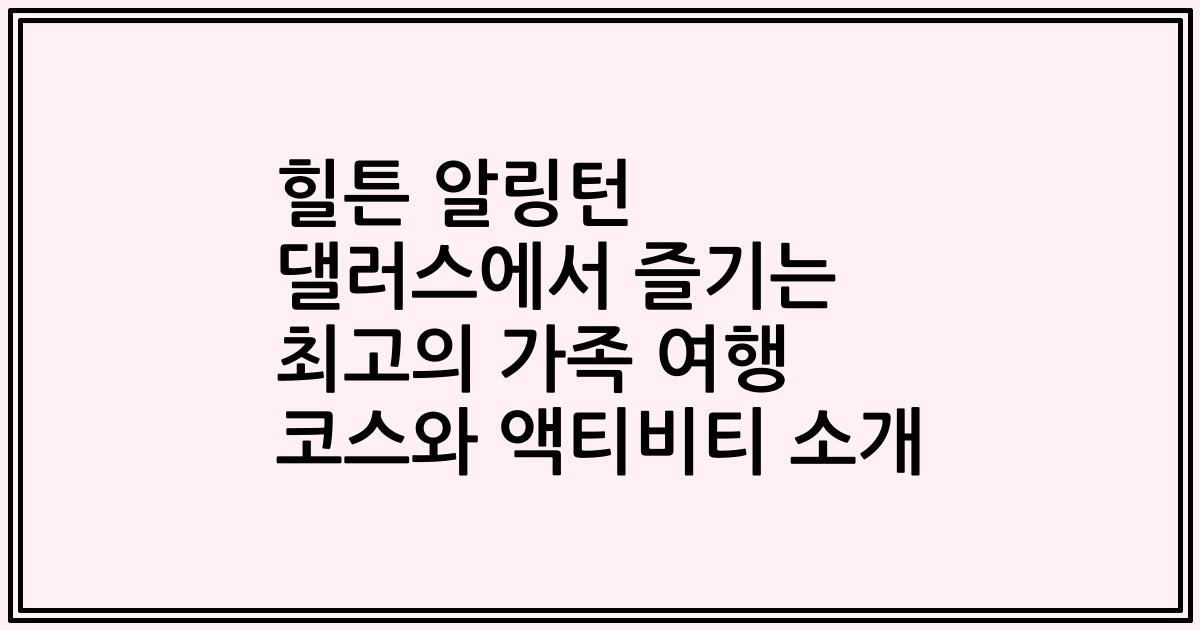 힐튼 알링턴 댈러스에서 즐기는 최고의 가족 여행 코스와 액티비티 소개