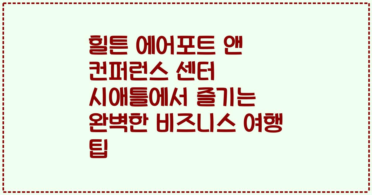힐튼 에어포트 앤 컨퍼런스 센터 시애틀에서 즐기는 완벽한 비즈니스 여행 팁