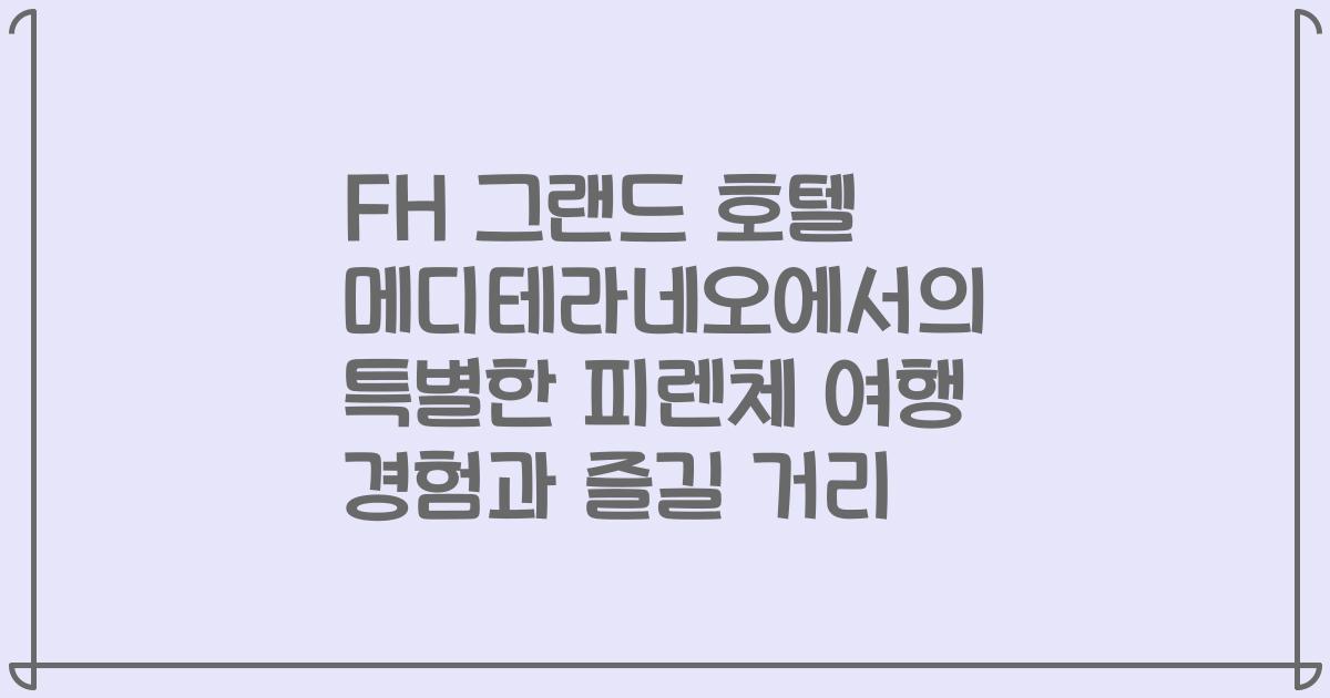 FH 그랜드 호텔 메디테라네오에서의 특별한 피렌체 여행 경험과 즐길 거리