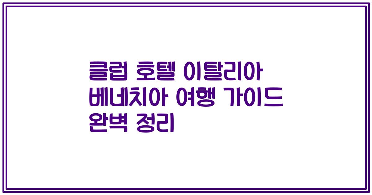 클럽 호텔 이탈리아 베네치아 여행 가이드 완벽 정리