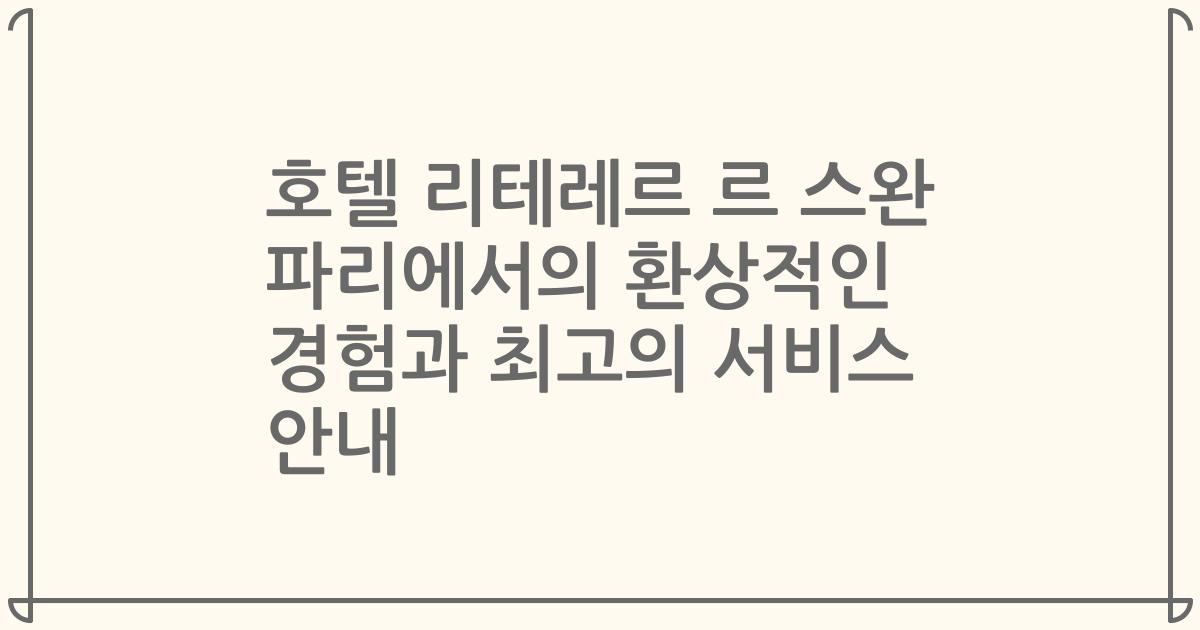 호텔 리테레르 르 스완 파리에서의 환상적인 경험과 최고의 서비스 안내