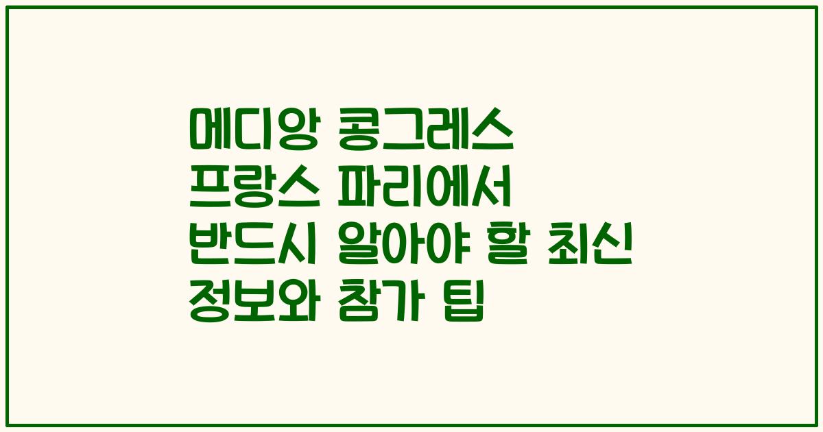 메디앙 콩그레스 프랑스 파리에서 반드시 알아야 할 최신 정보와 참가 팁