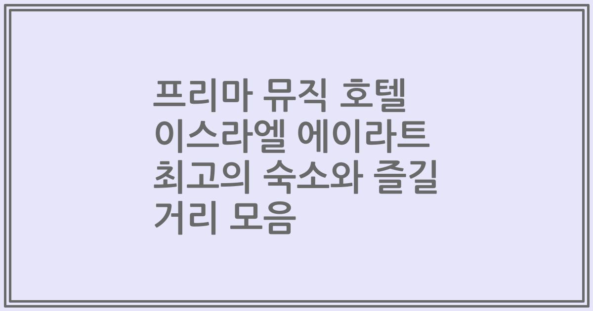 프리마 뮤직 호텔 이스라엘 에이라트 최고의 숙소와 즐길 거리 모음