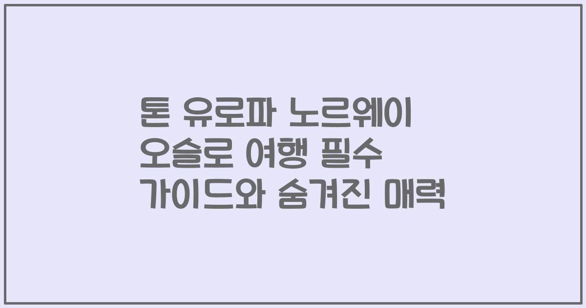 톤 유로파 노르웨이 오슬로 여행 필수 가이드와 숨겨진 매력
