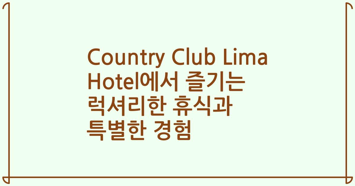 Country Club Lima Hotel에서 즐기는 럭셔리한 휴식과 특별한 경험