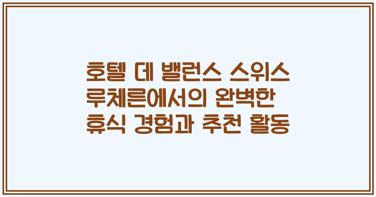 호텔 데 밸런스 스위스 루체른에서의 완벽한 휴식 경험과 추천 활동