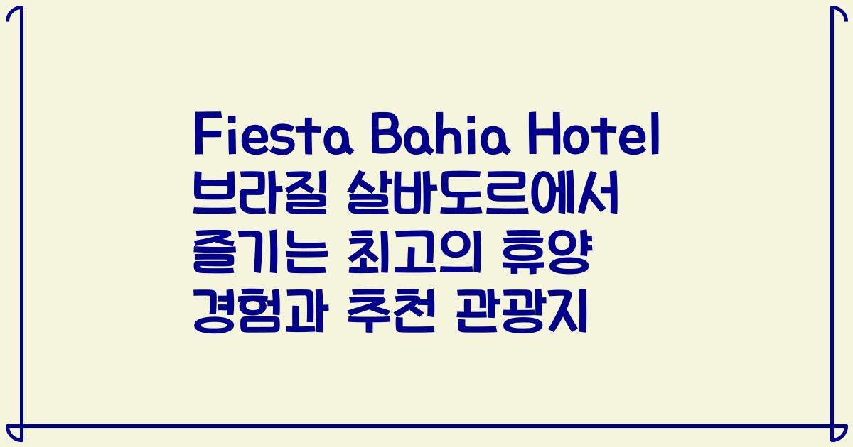 Fiesta Bahia Hotel 브라질 살바도르에서 즐기는 최고의 휴양 경험과 추천 관광지