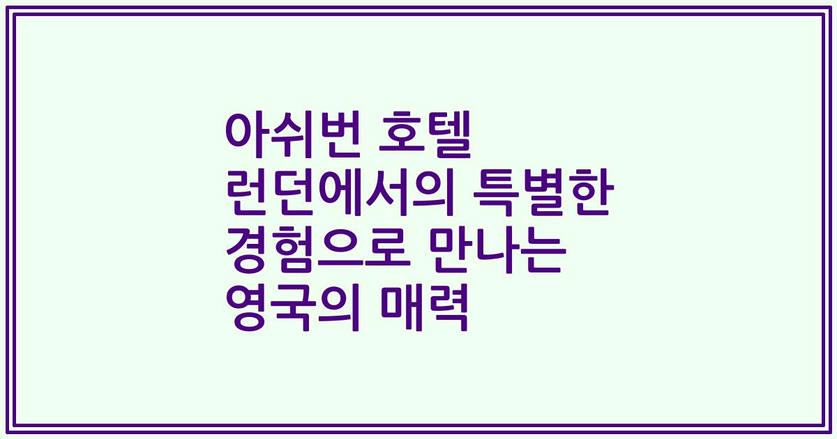 아쉬번 호텔 런던에서의 특별한 경험으로 만나는 영국의 매력