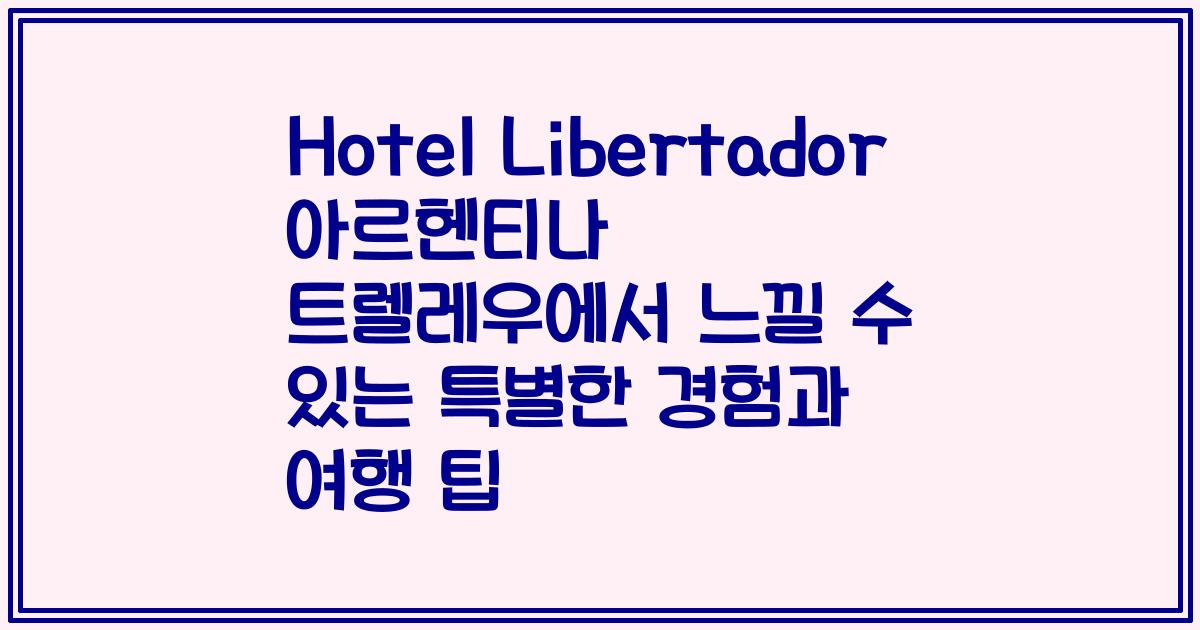 Hotel Libertador 아르헨티나 트렐레우에서 느낄 수 있는 특별한 경험과 여행 팁