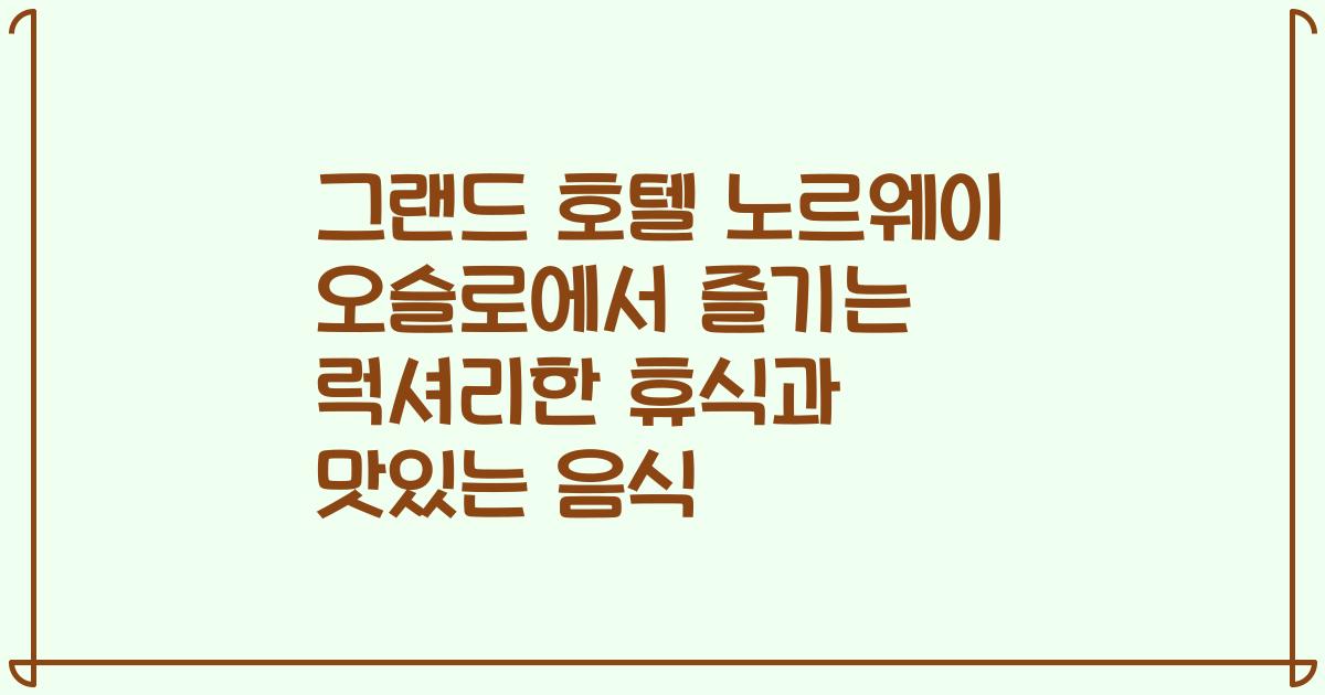 그랜드 호텔 노르웨이 오슬로에서 즐기는 럭셔리한 휴식과 맛있는 음식