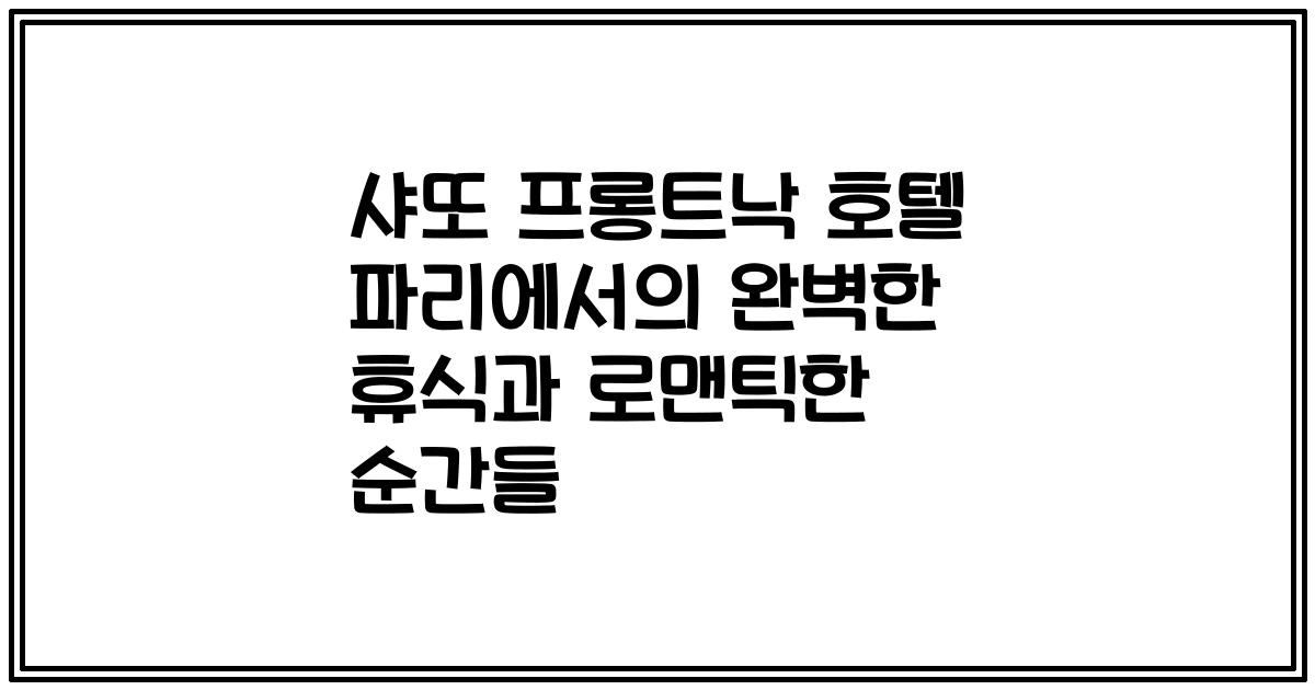 샤또 프롱트낙 호텔 파리에서의 완벽한 휴식과 로맨틱한 순간들
