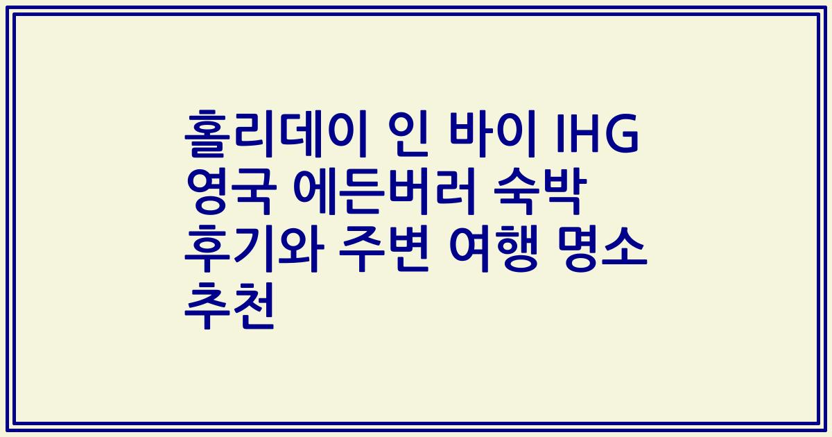 홀리데이 인 바이 IHG 영국 에든버러 숙박 후기와 주변 여행 명소 추천