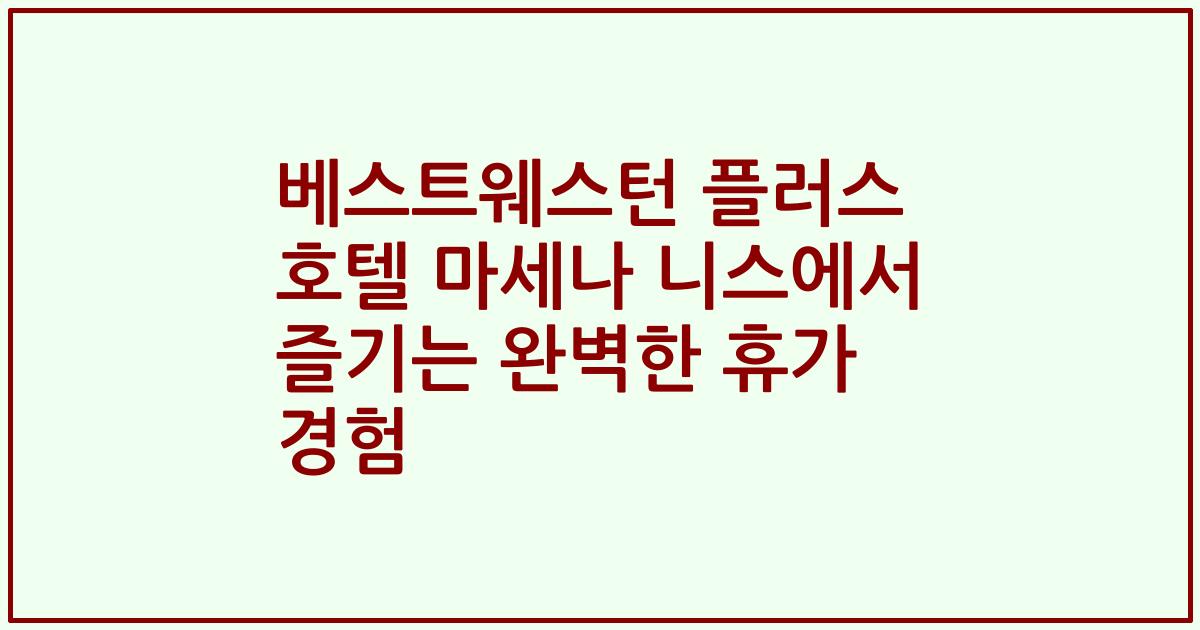 베스트웨스턴 플러스 호텔 마세나 니스에서 즐기는 완벽한 휴가 경험