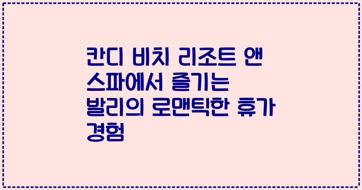 칸디 비치 리조트 앤 스파에서 즐기는 발리의 로맨틱한 휴가 경험