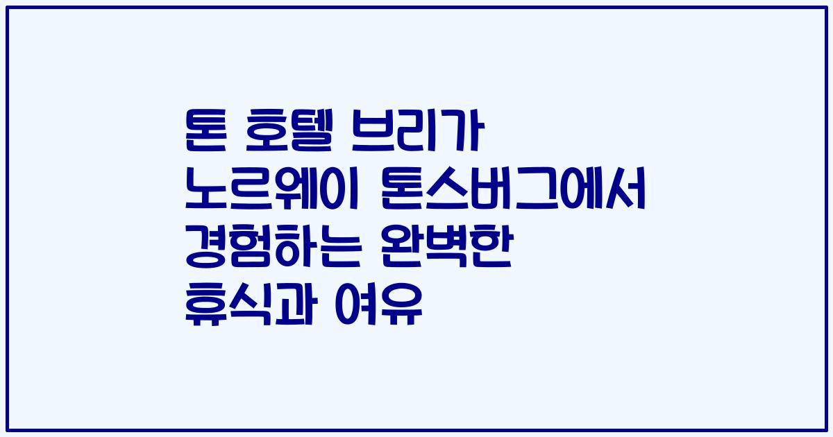 톤 호텔 브리가 노르웨이 톤스버그에서 경험하는 완벽한 휴식과 여유