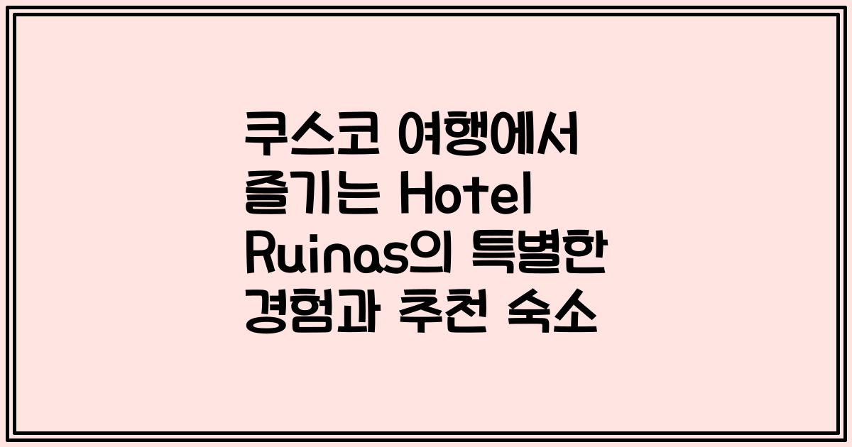 쿠스코 여행에서 즐기는 Hotel Ruinas의 특별한 경험과 추천 숙소