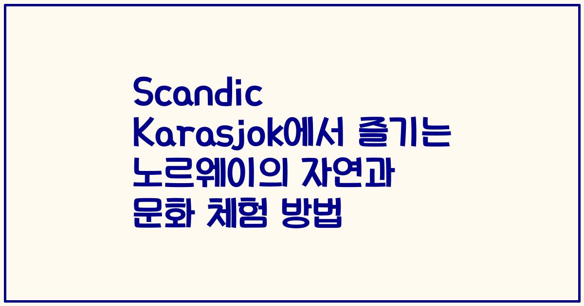 Scandic Karasjok에서 즐기는 노르웨이의 자연과 문화 체험 방법