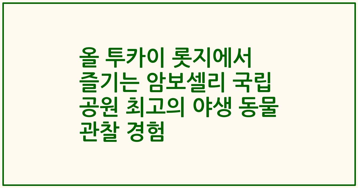 올 투카이 롯지에서 즐기는 암보셀리 국립 공원 최고의 야생 동물 관찰 경험