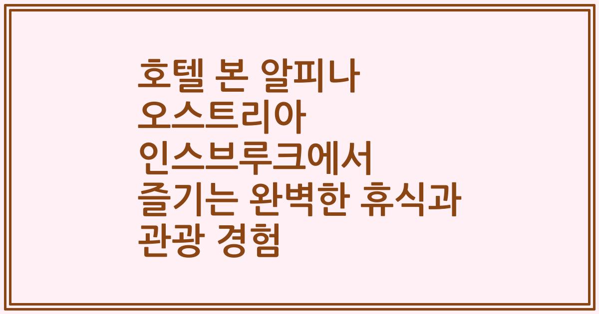 호텔 본 알피나 오스트리아 인스브루크에서 즐기는 완벽한 휴식과 관광 경험