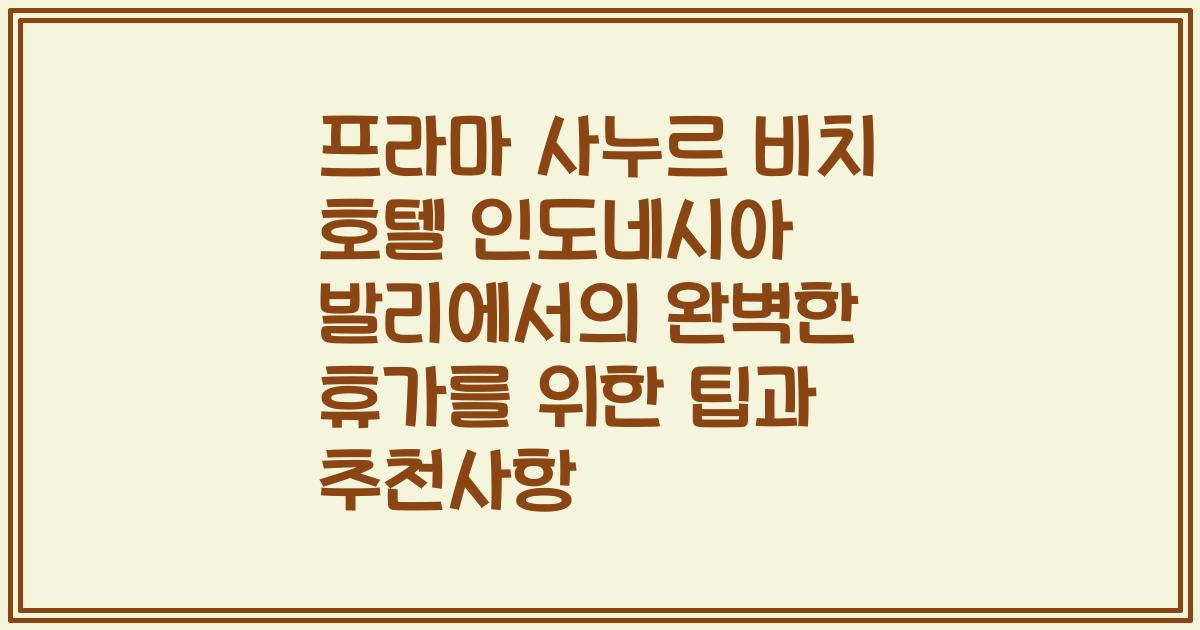 프라마 사누르 비치 호텔 인도네시아 발리에서의 완벽한 휴가를 위한 팁과 추천사항