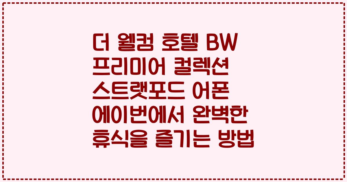 더 웰컴 호텔 BW 프리미어 컬렉션 스트랫포드 어폰 에이번에서 완벽한 휴식을 즐기는 방법