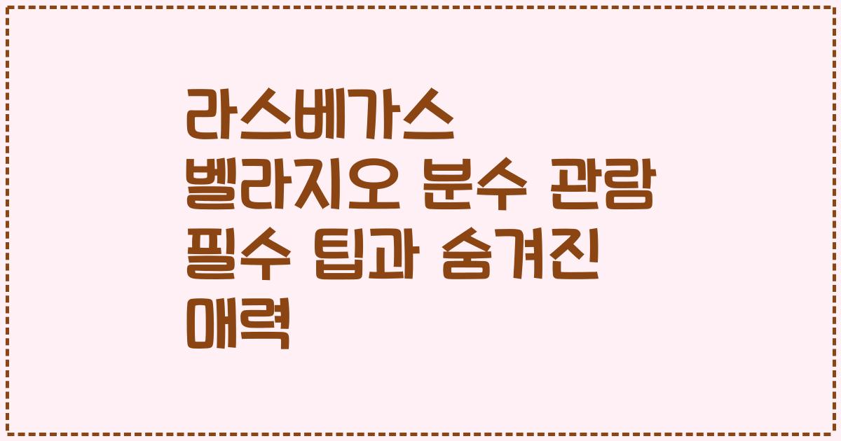 라스베가스 벨라지오 분수 관람 필수 팁과 숨겨진 매력
