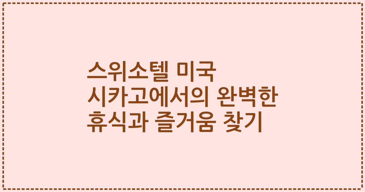 스위소텔 미국 시카고에서의 완벽한 휴식과 즐거움 찾기