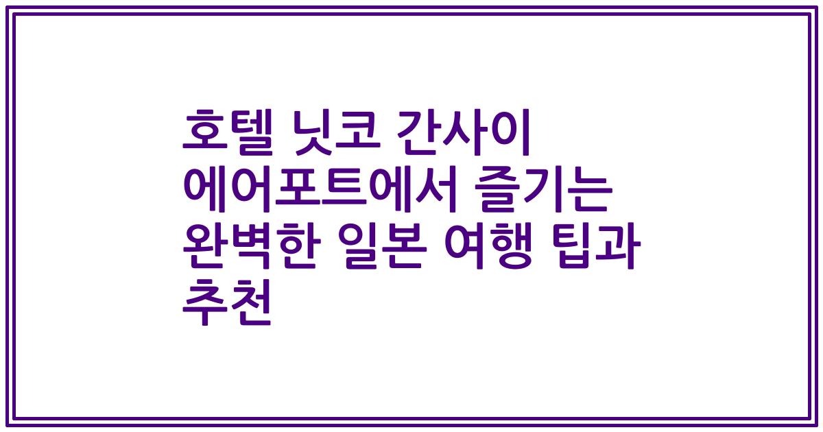 호텔 닛코 간사이 에어포트에서 즐기는 완벽한 일본 여행 팁과 추천