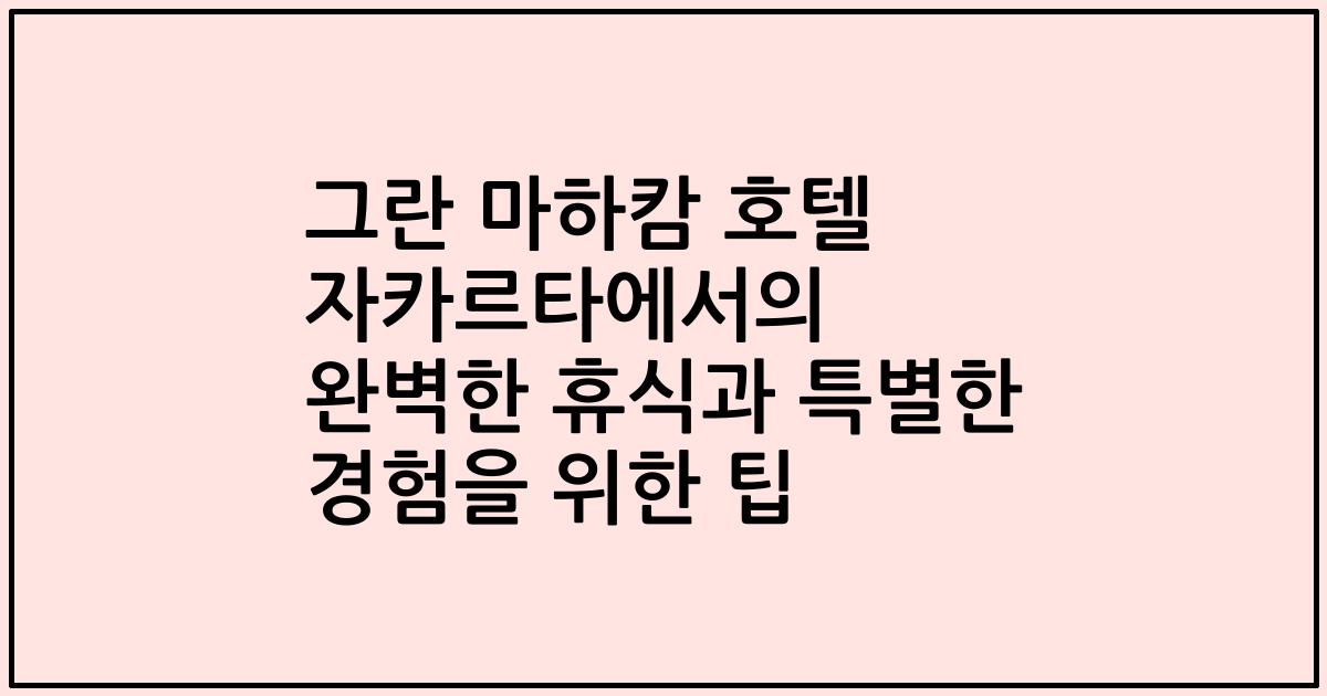 그란 마하캄 호텔 자카르타에서의 완벽한 휴식과 특별한 경험을 위한 팁